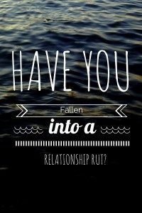 Have You Fallen Into a “Relationship Rut?”